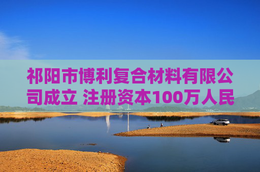 祁阳市博利复合材料有限公司成立 注册资本100万人民币