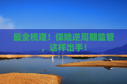 最全梳理！保险逆周期监管，这样出手！