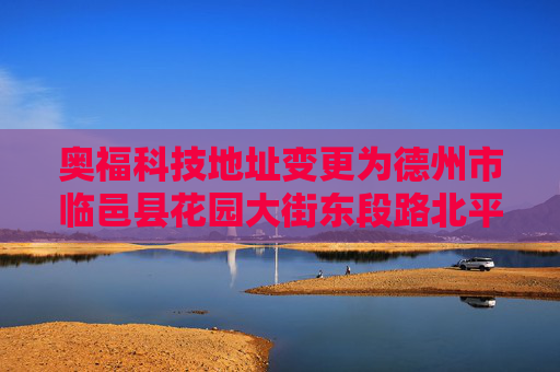 奥福科技地址变更为德州市临邑县花园大街东段路北平昌路西邻131号