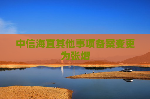 中信海直其他事项备案变更为张熠