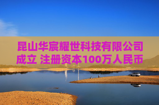 昆山华宸耀世科技有限公司成立 注册资本100万人民币