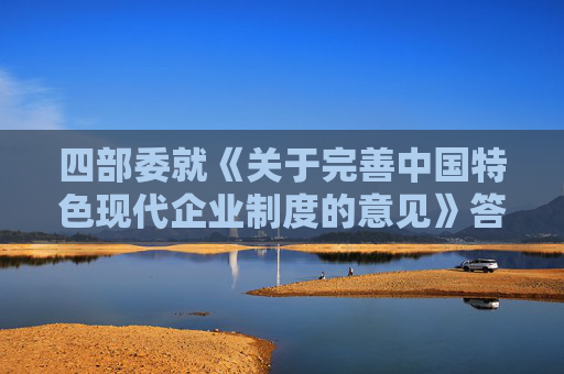 四部委就《关于完善中国特色现代企业制度的意见》答问（全文）  第1张
