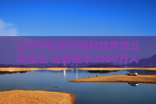 江苏宇皓晨照明科技有限公司成立 注册资本2000万人民币