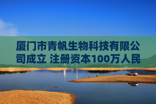 厦门市青帆生物科技有限公司成立 注册资本100万人民币