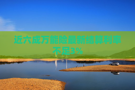 近六成万能险最新结算利率不足3%  第1张