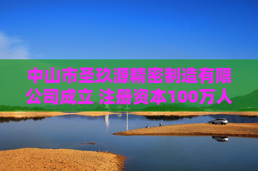 中山市圣玖源精密制造有限公司成立 注册资本100万人民币