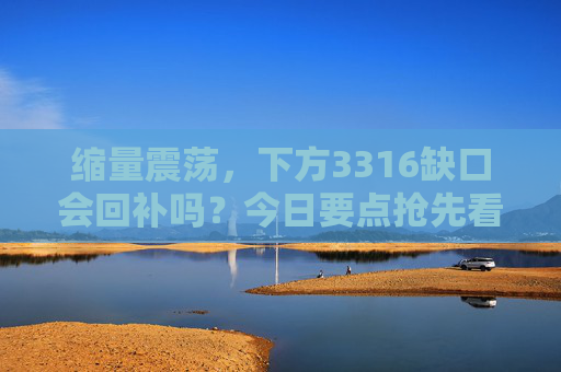 缩量震荡，下方3316缺口会回补吗？今日要点抢先看！