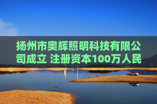 扬州市奥辉照明科技有限公司成立 注册资本100万人民币