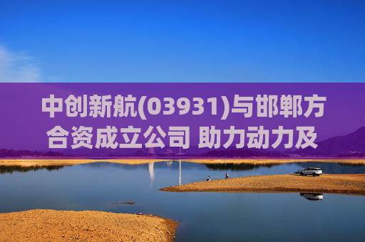 中创新航(03931)与邯郸方合资成立公司 助力动力及储能业务拓展