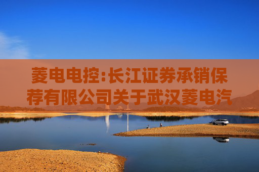 菱电电控:长江证券承销保荐有限公司关于武汉菱电汽车电控系统股份有限公司内幕知情人登记制度的制定和执行情况的核查意见