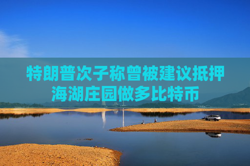 特朗普次子称曾被建议抵押海湖庄园做多比特币  第1张