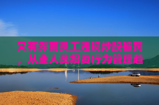 又有券商员工违规炒股被罚，从业人员投资行为管理趋严  第1张