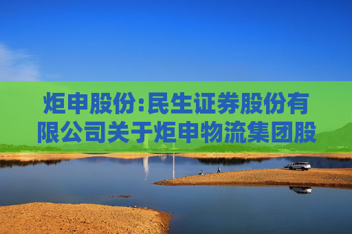 炬申股份:民生证券股份有限公司关于炬申物流集团股份有限公司使用部分暂时闲置的募集资金暂时补充流动资金的核查意见  第1张