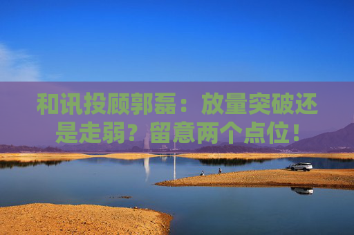 和讯投顾郭磊：放量突破还是走弱？留意两个点位！