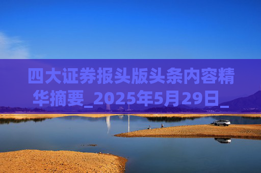 四大证券报头版头条内容精华摘要_2025年5月29日_财经新闻  第1张