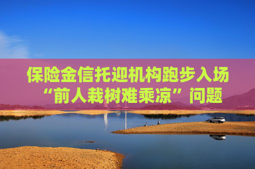 保险金信托迎机构跑步入场 “前人栽树难乘凉”问题何解