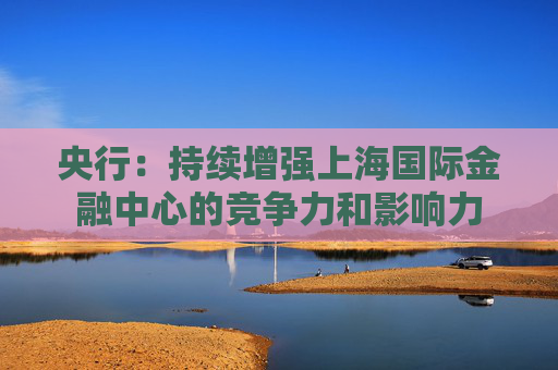 央行：持续增强上海国际金融中心的竞争力和影响力