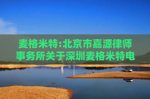 麦格米特:北京市嘉源律师事务所关于深圳麦格米特电气股份有限公司2022年股票期权激励计划相关事项的法律意见书  第1张