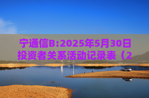 宁通信B:2025年5月30日投资者关系活动记录表（2024年度网上业绩说明会）  第1张