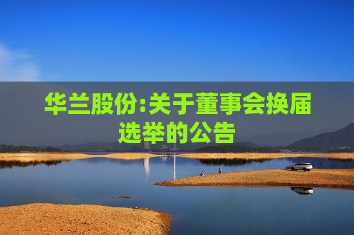 华兰股份:关于董事会换届选举的公告