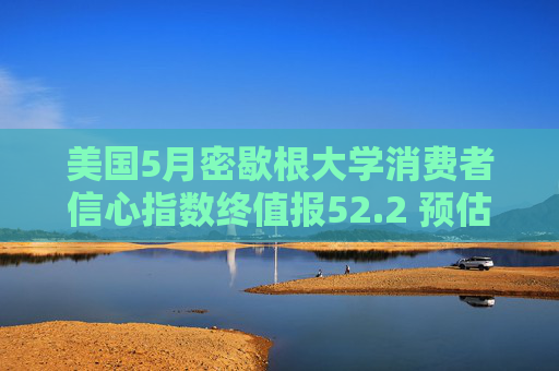 美国5月密歇根大学消费者信心指数终值报52.2 预估为51.5