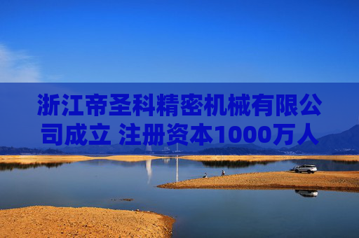 浙江帝圣科精密机械有限公司成立 注册资本1000万人民币