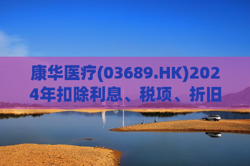康华医疗(03689.HK)2024年扣除利息、税项、折旧及摊销前经调整盈利减少21.2%至2.3亿元