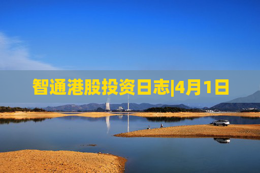 智通港股投资日志|4月1日