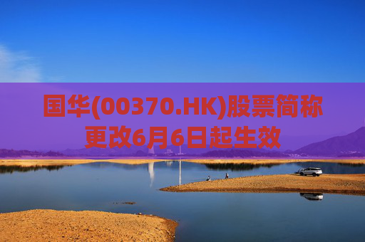 国华(00370.HK)股票简称更改6月6日起生效