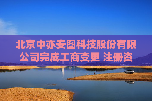 北京中亦安图科技股份有限公司完成工商变更 注册资本增至3000万元