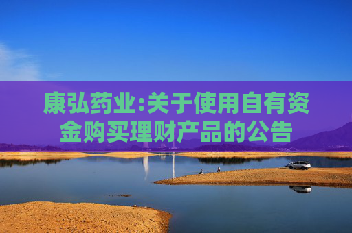 康弘药业:关于使用自有资金购买理财产品的公告  第1张
