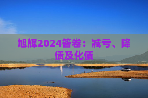 旭辉2024答卷：减亏、降债及化债