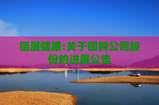 德展健康:关于回购公司股份的进展公告  第1张