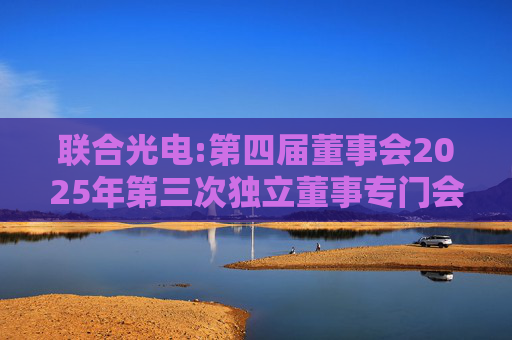 联合光电:第四届董事会2025年第三次独立董事专门会议审核意见