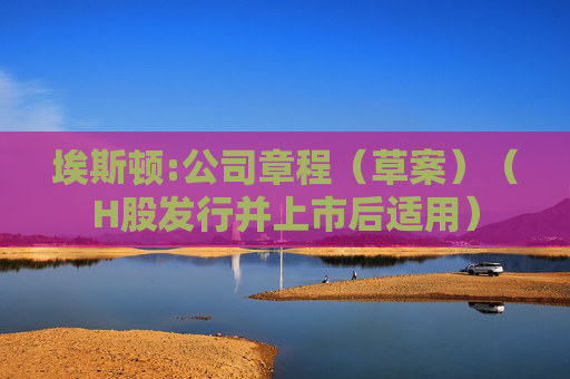 埃斯顿:公司章程（草案）（H股发行并上市后适用）