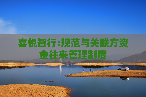 喜悦智行:规范与关联方资金往来管理制度