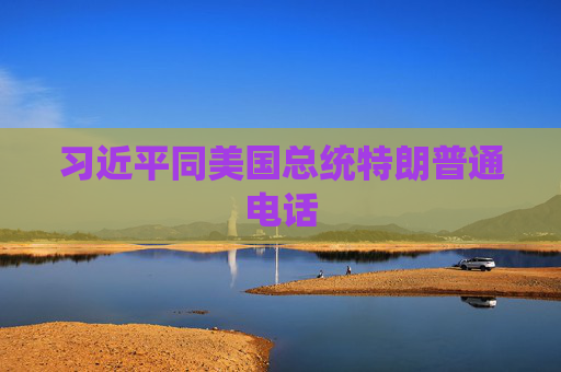 习近平同美国总统特朗普通电话