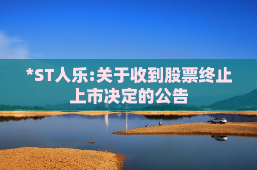 *ST人乐:关于收到股票终止上市决定的公告