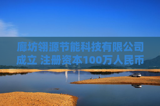 廊坊翎源节能科技有限公司成立 注册资本100万人民币