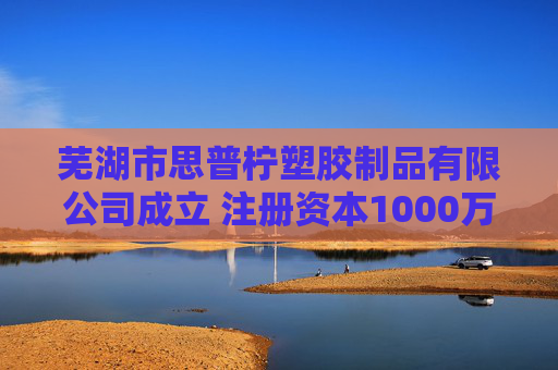 芜湖市思普柠塑胶制品有限公司成立 注册资本1000万人民币