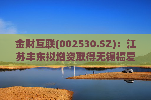 金财互联(002530.SZ)：江苏丰东拟增资取得无锡福爱尔51%股权