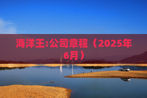 海洋王:公司章程（2025年6月）