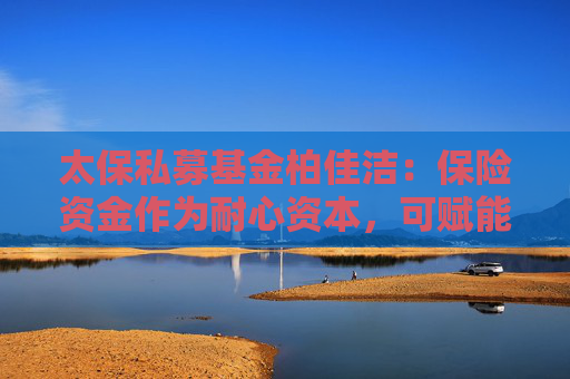 太保私募基金柏佳洁：保险资金作为耐心资本，可赋能生物医药产业
