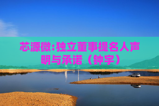 芯源微:独立董事提名人声明与承诺（钟宇）