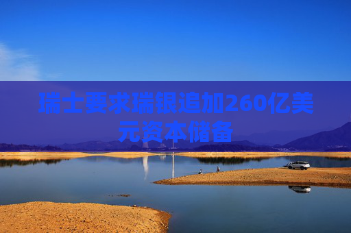 瑞士要求瑞银追加260亿美元资本储备