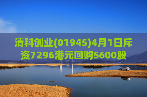 清科创业(01945)4月1日斥资7296港元回购5600股