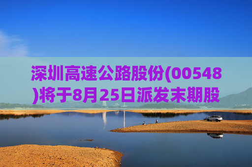 深圳高速公路股份(00548)将于8月25日派发末期股息每股0.244元