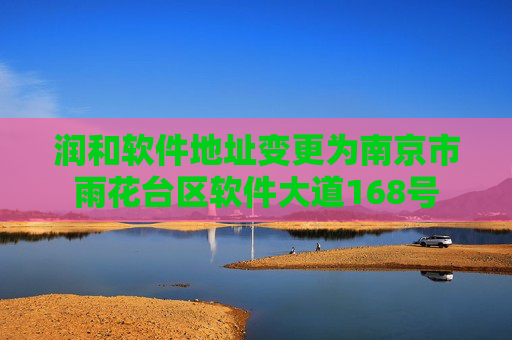 润和软件地址变更为南京市雨花台区软件大道168号