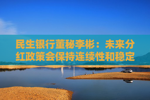 民生银行董秘李彬：未来分红政策会保持连续性和稳定性
