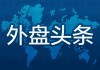 12月26日外盘头条：美股假日休市 美联储2026年可能会多次降息 人工智能市场或迎分裂格局